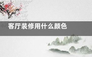客厅装修用什么颜色  这几个颜色会导致夫妻不合,客厅装修什么颜色好看又大气